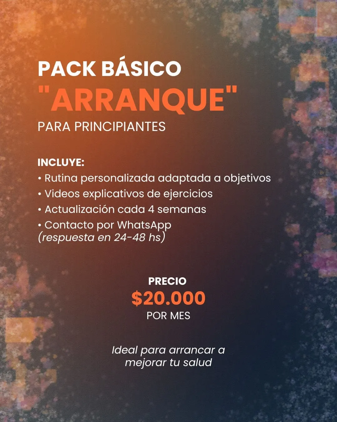 Pack Básico Arranque, para principiantes. Incluye rutina personalizada adaptada a objetivos, videos explicativos de ejercicios, actualización cada 4 semanas y contacto por WhatsApp con respuesta en 24 a 48 horas. Precio: 20.000 pesos por mes.